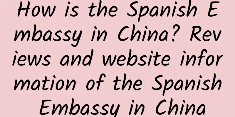 How is the Spanish Embassy in China? Reviews and website information of the Spanish Embassy in China