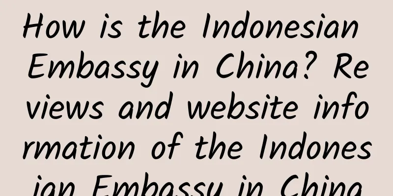 How is the Indonesian Embassy in China? Reviews and website information of the Indonesian Embassy in China