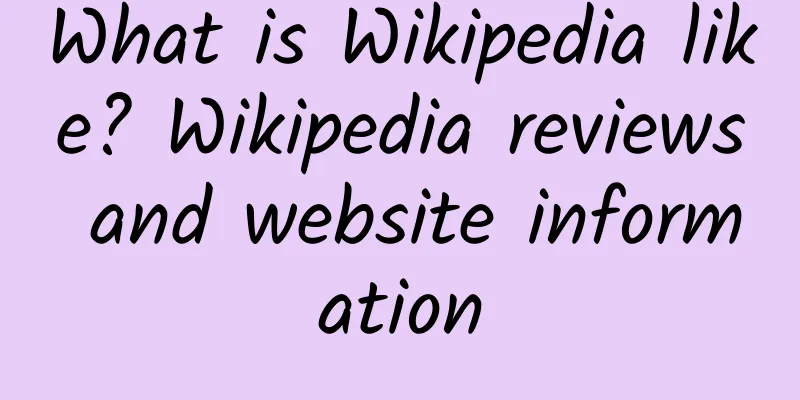 What is Wikipedia like? Wikipedia reviews and website information