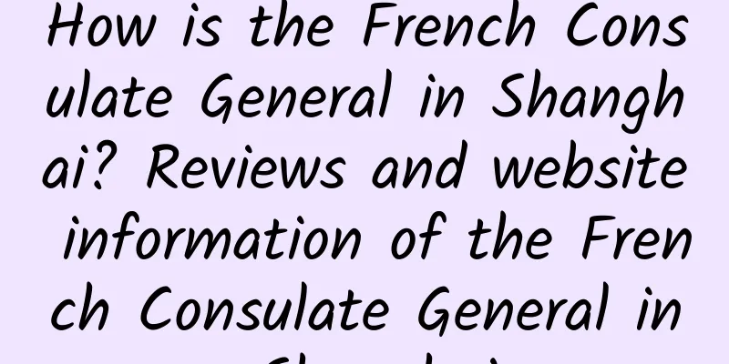 How is the French Consulate General in Shanghai? Reviews and website information of the French Consulate General in Shanghai