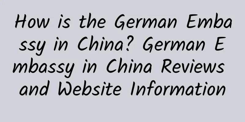 How is the German Embassy in China? German Embassy in China Reviews and Website Information