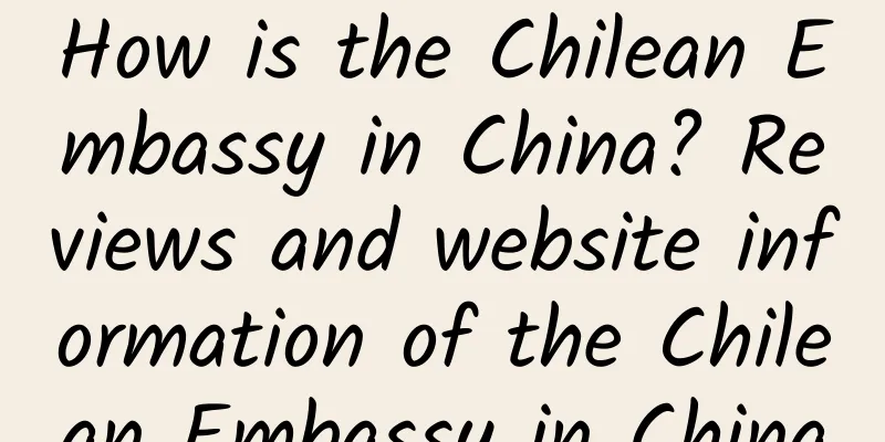 How is the Chilean Embassy in China? Reviews and website information of the Chilean Embassy in China