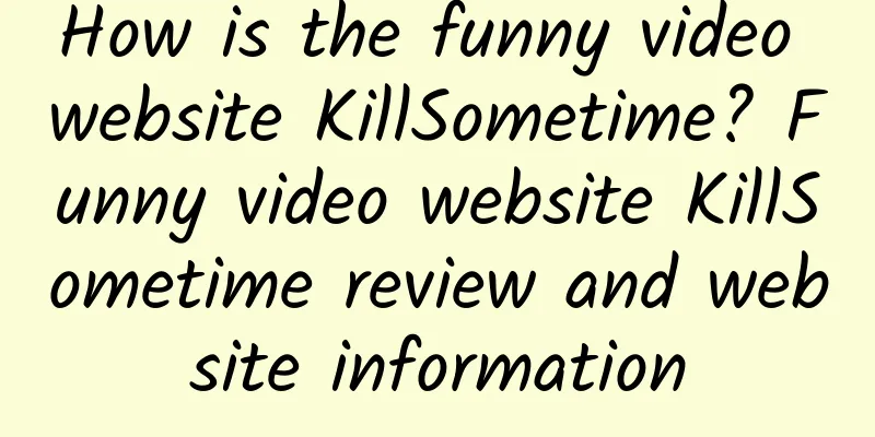 How is the funny video website KillSometime? Funny video website KillSometime review and website information