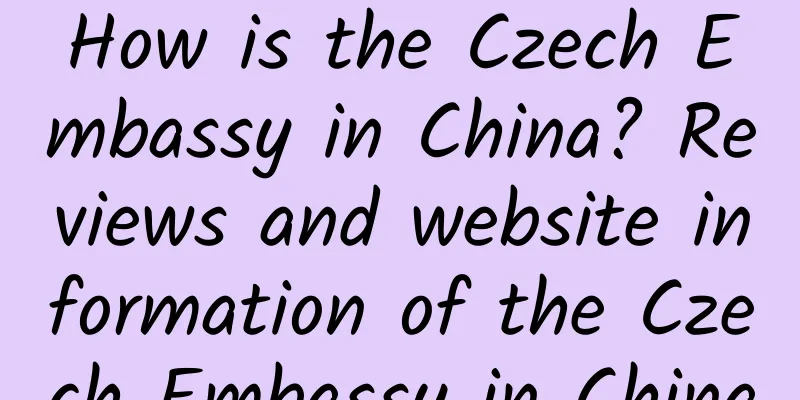 How is the Czech Embassy in China? Reviews and website information of the Czech Embassy in China