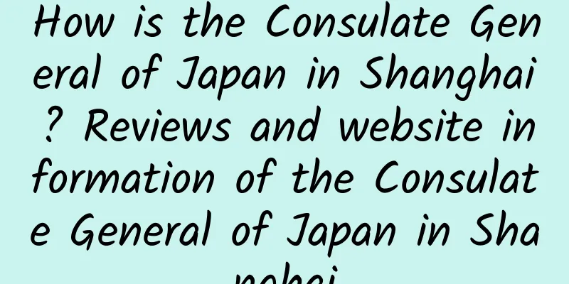 How is the Consulate General of Japan in Shanghai? Reviews and website information of the Consulate General of Japan in Shanghai