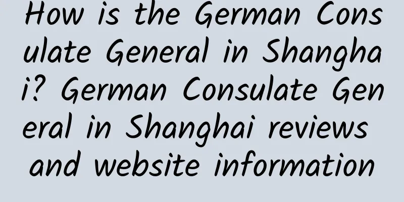 How is the German Consulate General in Shanghai? German Consulate General in Shanghai reviews and website information