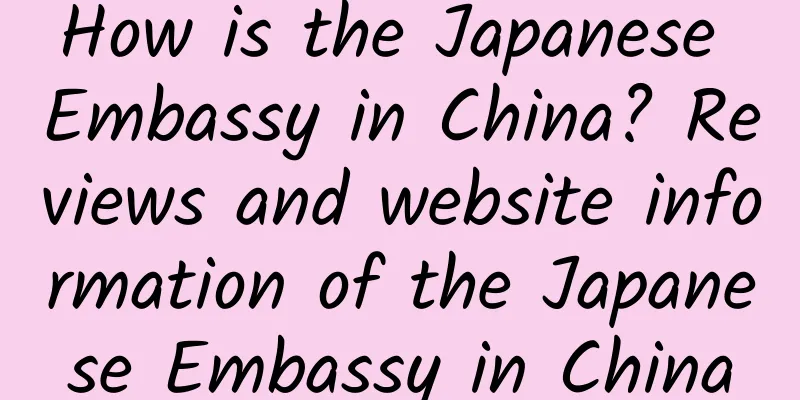How is the Japanese Embassy in China? Reviews and website information of the Japanese Embassy in China
