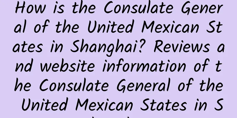 How is the Consulate General of the United Mexican States in Shanghai? Reviews and website information of the Consulate General of the United Mexican States in Shanghai