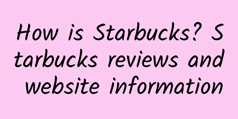 How is Starbucks? Starbucks reviews and website information