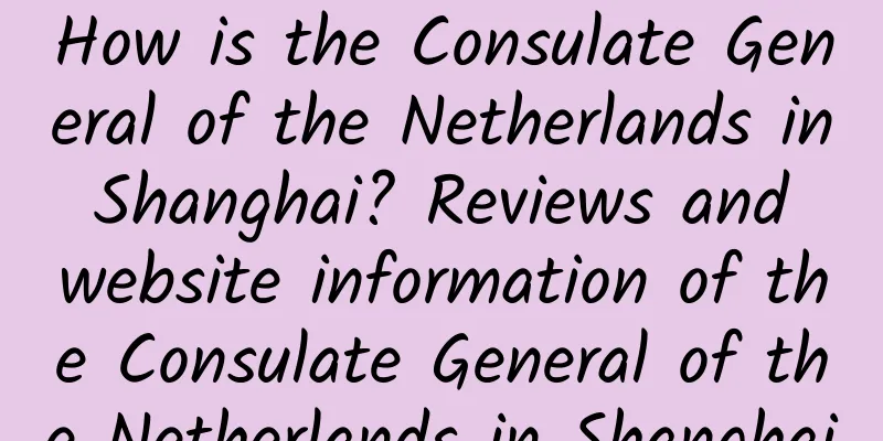 How is the Consulate General of the Netherlands in Shanghai? Reviews and website information of the Consulate General of the Netherlands in Shanghai