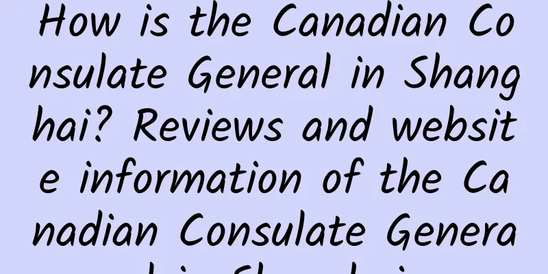 How is the Canadian Consulate General in Shanghai? Reviews and website information of the Canadian Consulate General in Shanghai