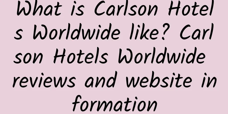 What is Carlson Hotels Worldwide like? Carlson Hotels Worldwide reviews and website information