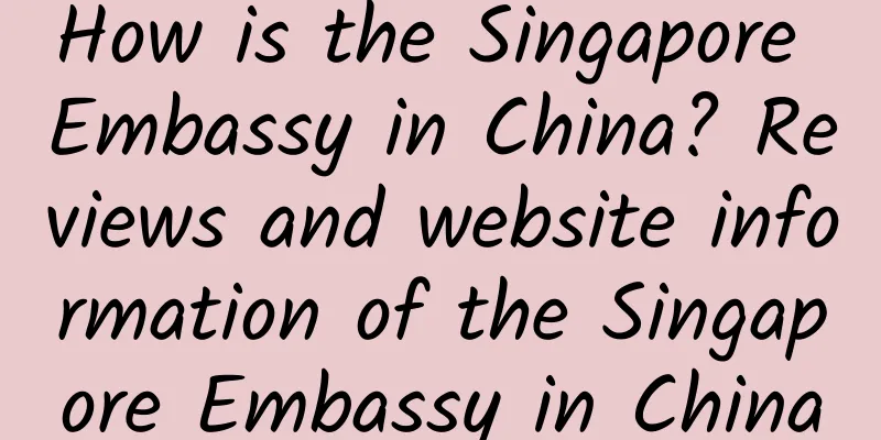 How is the Singapore Embassy in China? Reviews and website information of the Singapore Embassy in China