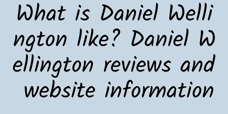 What is Daniel Wellington like? Daniel Wellington reviews and website information