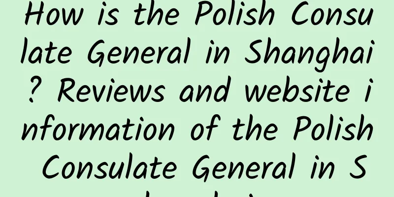 How is the Polish Consulate General in Shanghai? Reviews and website information of the Polish Consulate General in Shanghai