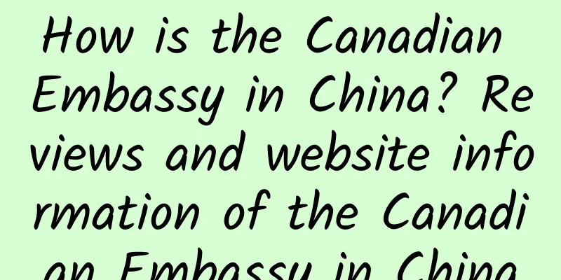 How is the Canadian Embassy in China? Reviews and website information of the Canadian Embassy in China