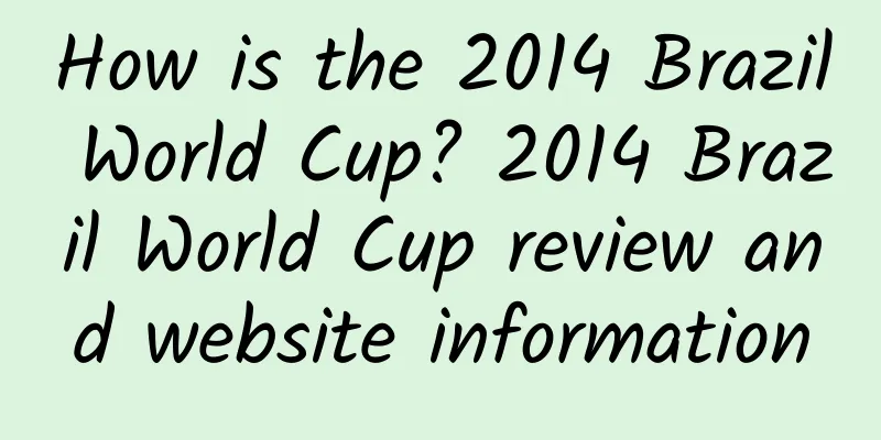 How is the 2014 Brazil World Cup? 2014 Brazil World Cup review and website information