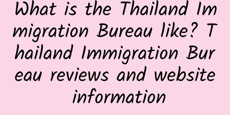 What is the Thailand Immigration Bureau like? Thailand Immigration Bureau reviews and website information