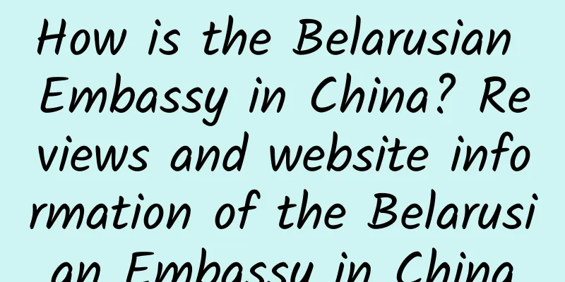 How is the Belarusian Embassy in China? Reviews and website information of the Belarusian Embassy in China