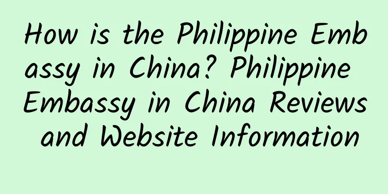 How is the Philippine Embassy in China? Philippine Embassy in China Reviews and Website Information