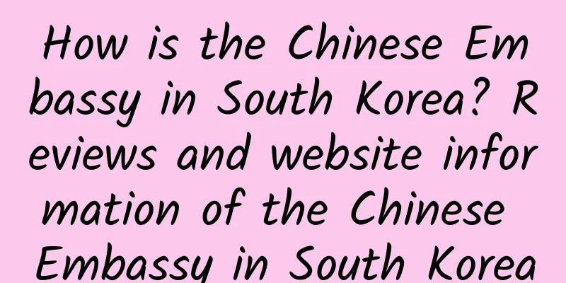 How is the Chinese Embassy in South Korea? Reviews and website information of the Chinese Embassy in South Korea