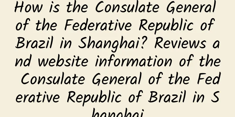 How is the Consulate General of the Federative Republic of Brazil in Shanghai? Reviews and website information of the Consulate General of the Federative Republic of Brazil in Shanghai