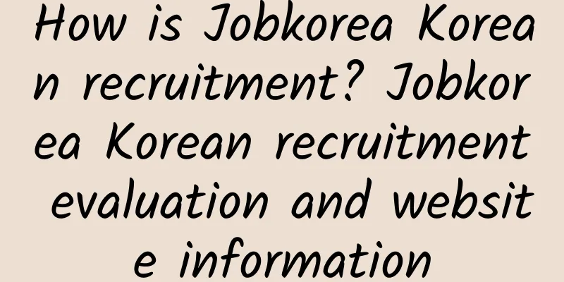 How is Jobkorea Korean recruitment? Jobkorea Korean recruitment evaluation and website information