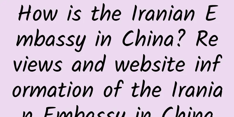 How is the Iranian Embassy in China? Reviews and website information of the Iranian Embassy in China