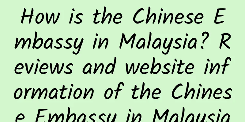 How is the Chinese Embassy in Malaysia? Reviews and website information of the Chinese Embassy in Malaysia