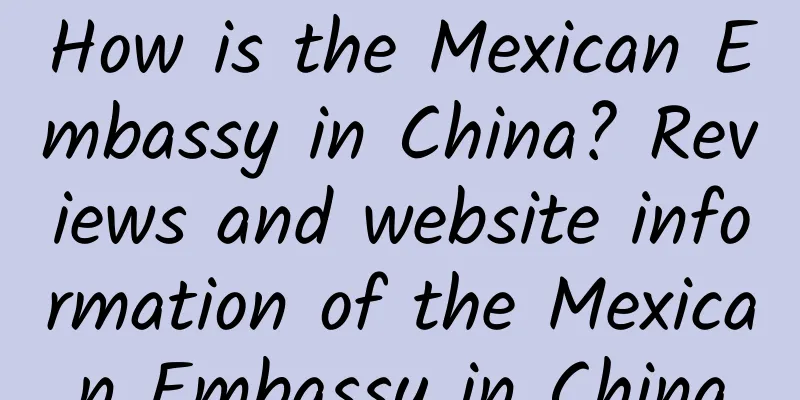How is the Mexican Embassy in China? Reviews and website information of the Mexican Embassy in China