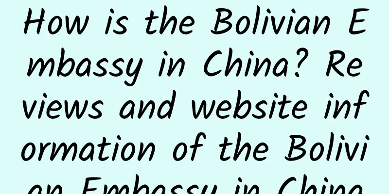 How is the Bolivian Embassy in China? Reviews and website information of the Bolivian Embassy in China