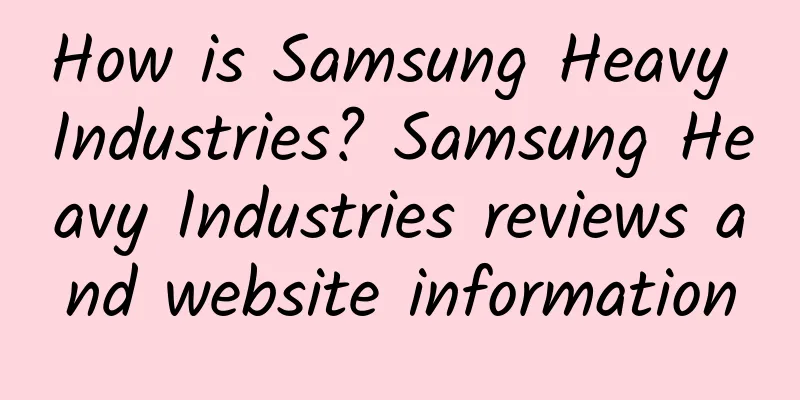 How is Samsung Heavy Industries? Samsung Heavy Industries reviews and website information