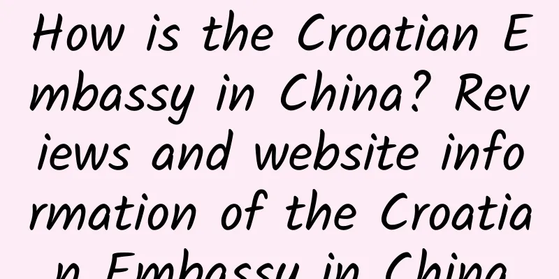 How is the Croatian Embassy in China? Reviews and website information of the Croatian Embassy in China