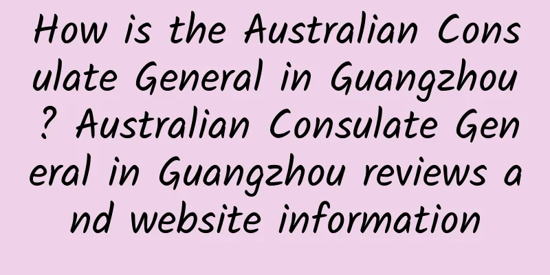 How is the Australian Consulate General in Guangzhou? Australian Consulate General in Guangzhou reviews and website information