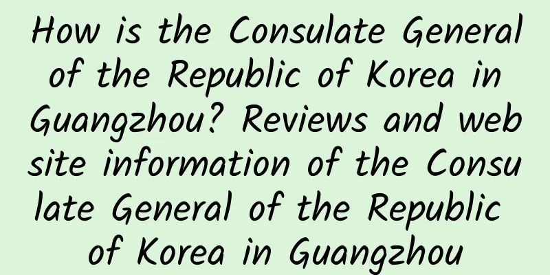 How is the Consulate General of the Republic of Korea in Guangzhou? Reviews and website information of the Consulate General of the Republic of Korea in Guangzhou