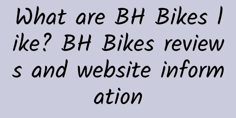 What are BH Bikes like? BH Bikes reviews and website information