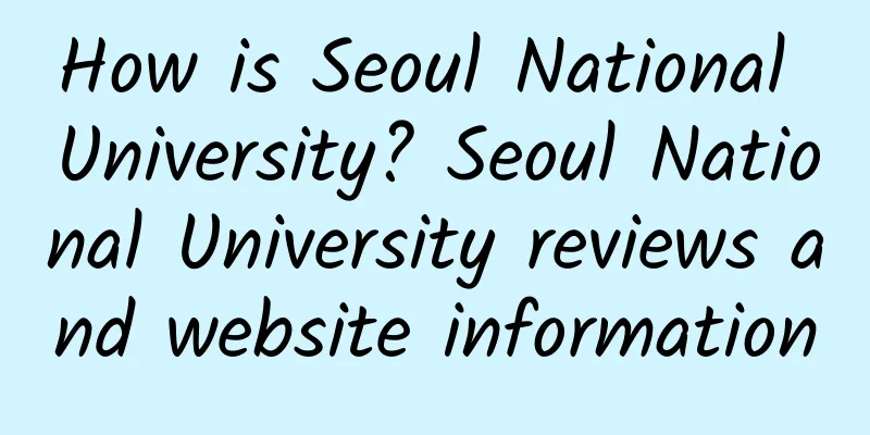 How is Seoul National University? Seoul National University reviews and website information