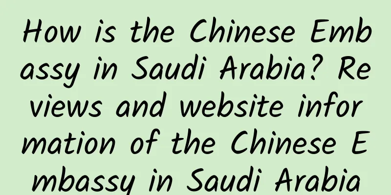 How is the Chinese Embassy in Saudi Arabia? Reviews and website information of the Chinese Embassy in Saudi Arabia