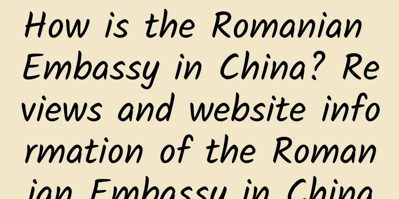 How is the Romanian Embassy in China? Reviews and website information of the Romanian Embassy in China