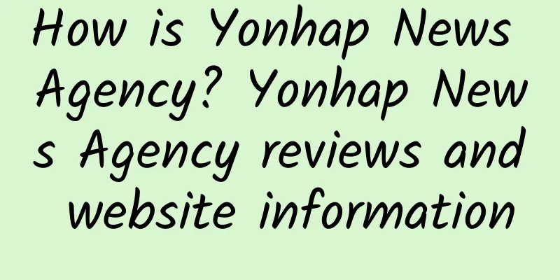 How is Yonhap News Agency? Yonhap News Agency reviews and website information