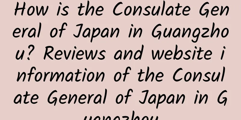 How is the Consulate General of Japan in Guangzhou? Reviews and website information of the Consulate General of Japan in Guangzhou