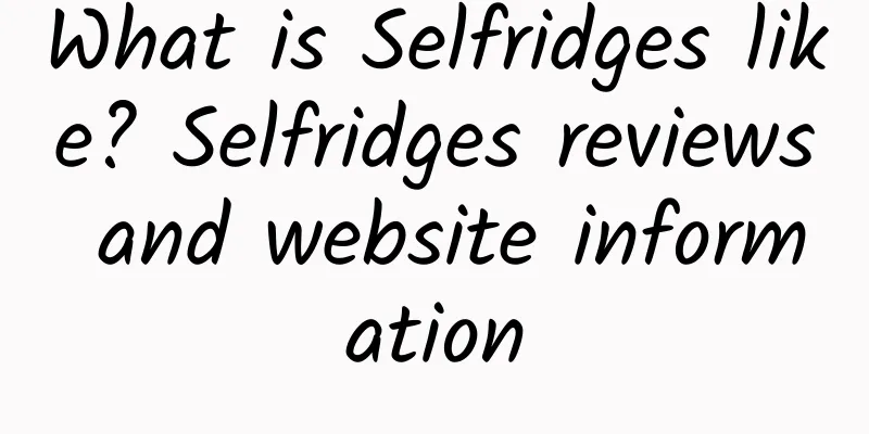 What is Selfridges like? Selfridges reviews and website information