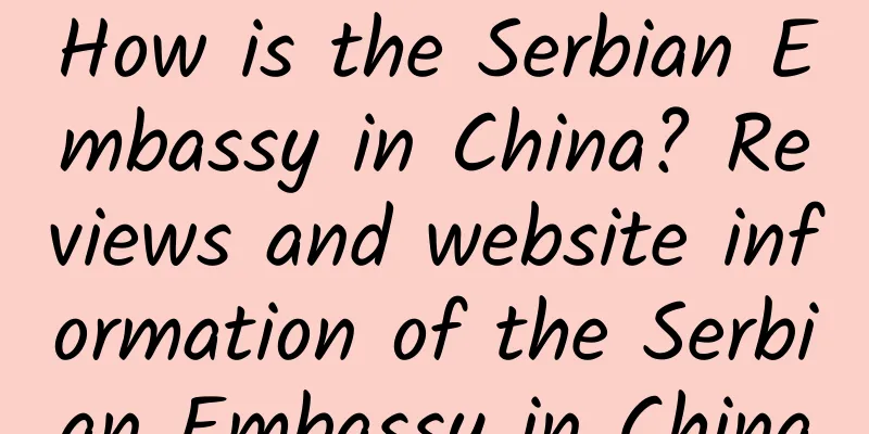 How is the Serbian Embassy in China? Reviews and website information of the Serbian Embassy in China