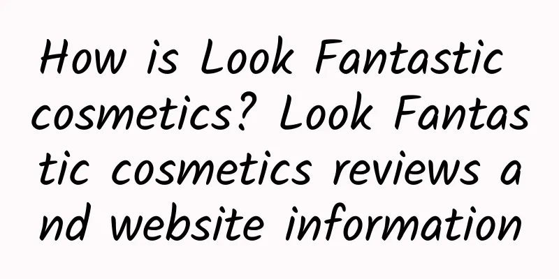 How is Look Fantastic cosmetics? Look Fantastic cosmetics reviews and website information