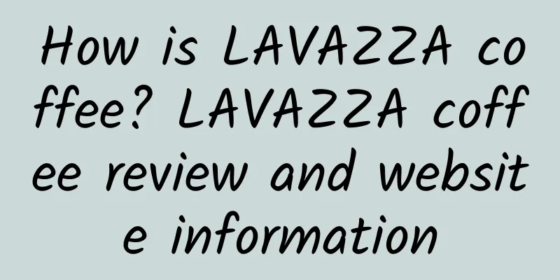 How is LAVAZZA coffee? LAVAZZA coffee review and website information