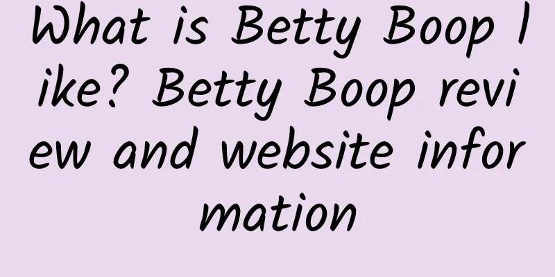 What is Betty Boop like? Betty Boop review and website information