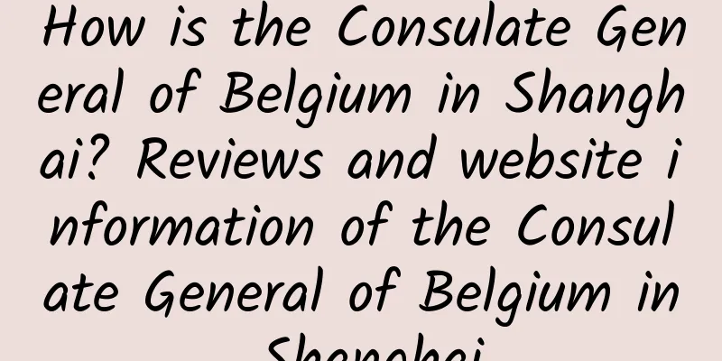 How is the Consulate General of Belgium in Shanghai? Reviews and website information of the Consulate General of Belgium in Shanghai