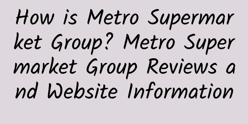 How is Metro Supermarket Group? Metro Supermarket Group Reviews and Website Information