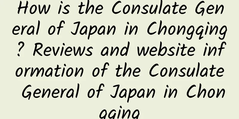 How is the Consulate General of Japan in Chongqing? Reviews and website information of the Consulate General of Japan in Chongqing