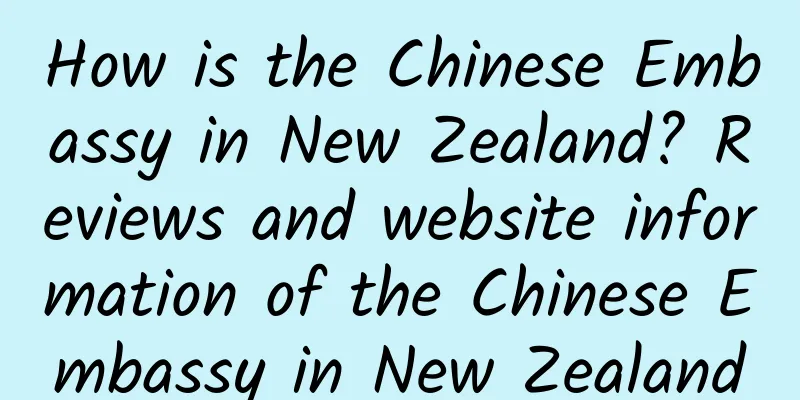 How is the Chinese Embassy in New Zealand? Reviews and website information of the Chinese Embassy in New Zealand
